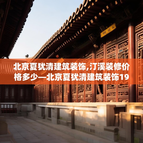 北京夏犹清建筑装饰,汀溪装修价格多少—北京夏犹清建筑装饰194.a70b71c74fgy.81xczxv