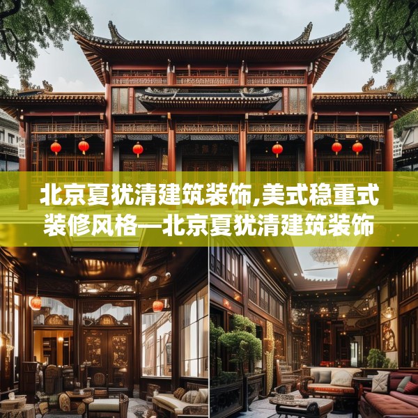 北京夏犹清建筑装饰,美式稳重式装修风格—北京夏犹清建筑装饰611.a487b488c491fgy.498bnbn