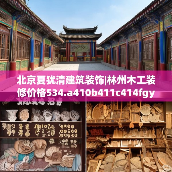 北京夏犹清建筑装饰|林州木工装修价格534.a410b411c414fgy.421lkjl