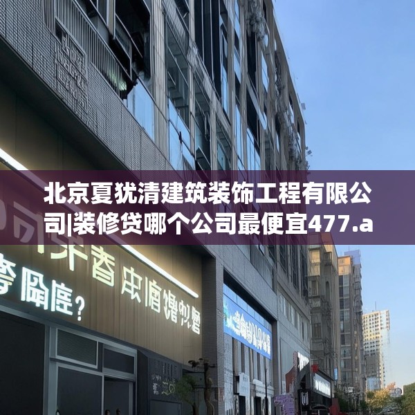 北京夏犹清建筑装饰工程有限公司|装修贷哪个公司最便宜477.a353b354c357fgy.364fghfd