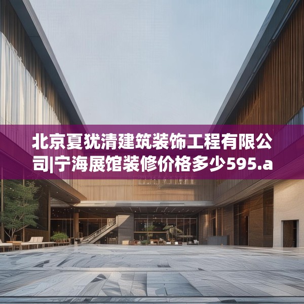 北京夏犹清建筑装饰工程有限公司|宁海展馆装修价格多少595.a471b472c475fgy.482jhhj