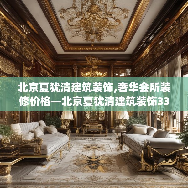 北京夏犹清建筑装饰,奢华会所装修价格—北京夏犹清建筑装饰339.a215b216c219fgy.226fhsg