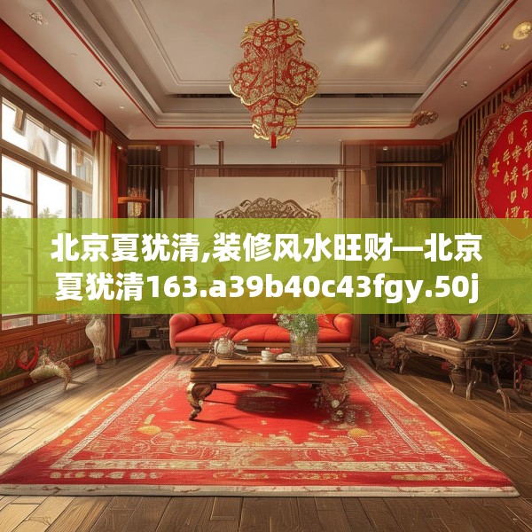 北京夏犹清,装修风水旺财—北京夏犹清163.a39b40c43fgy.50jhhj