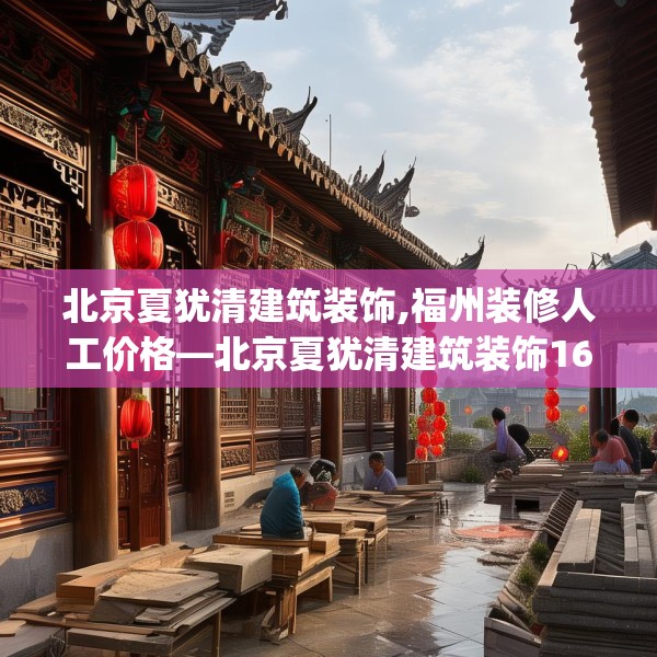 北京夏犹清建筑装饰,福州装修人工价格—北京夏犹清建筑装饰167.a43b44c47fgy.54fds