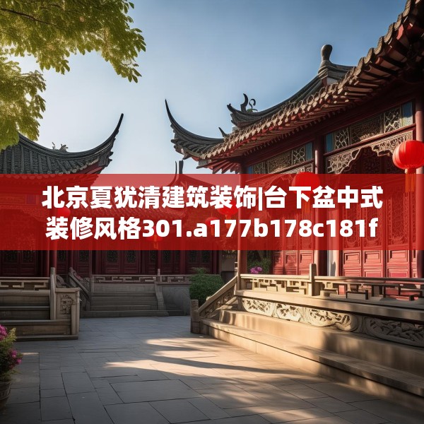 北京夏犹清建筑装饰|台下盆中式装修风格301.a177b178c181fgy.188poiy