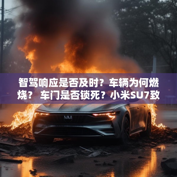 智驾响应是否及时？车辆为何燃烧？ 车门是否锁死？小米SU7致三死车祸三问