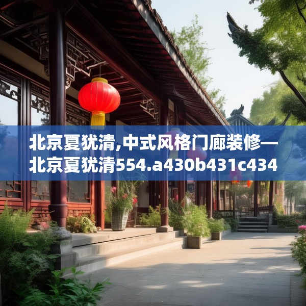 北京夏犹清,中式风格门廊装修—北京夏犹清554.a430b431c434fgy.441xczxv