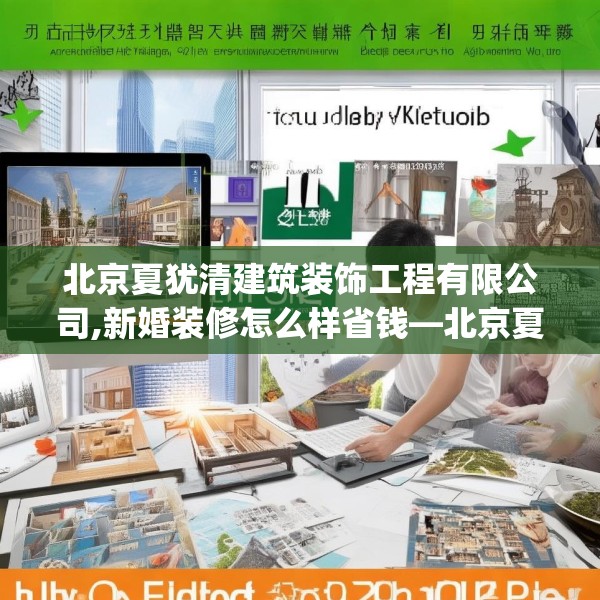 北京夏犹清建筑装饰工程有限公司,新婚装修怎么样省钱—北京夏犹清建筑装饰工程有限公司403.a279b280c283fgy.290fdsfds