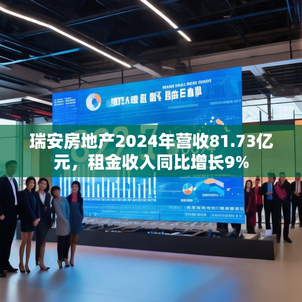 瑞安房地产2024年营收81.73亿元，租金收入同比增长9%