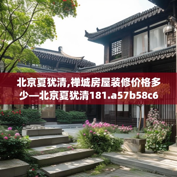 北京夏犹清,禅城房屋装修价格多少—北京夏犹清181.a57b58c61fgy.68jhhj