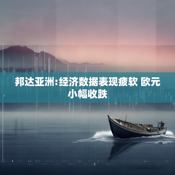 邦达亚洲:经济数据表现疲软 欧元小幅收跌