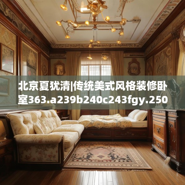 北京夏犹清|传统美式风格装修卧室363.a239b240c243fgy.250uyk