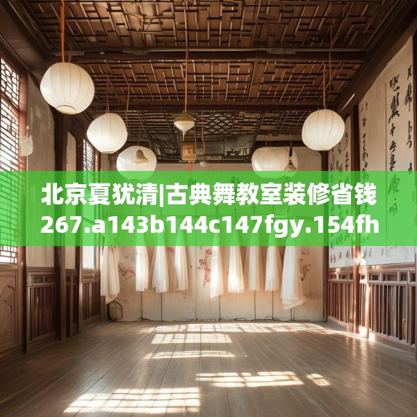 北京夏犹清|古典舞教室装修省钱267.a143b144c147fgy.154fhsg