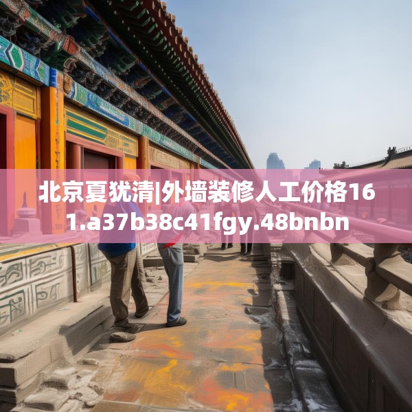 北京夏犹清|外墙装修人工价格161.a37b38c41fgy.48bnbn