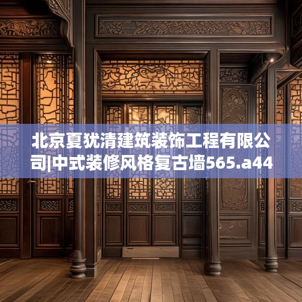 北京夏犹清建筑装饰工程有限公司|中式装修风格复古墙565.a441b442c445fgy.452fdsfds