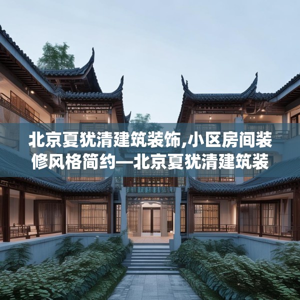 北京夏犹清建筑装饰,小区房间装修风格简约—北京夏犹清建筑装饰493.a369b370c373fgy.380fdsfds