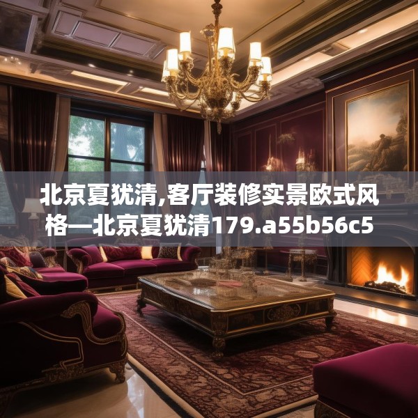 北京夏犹清,客厅装修实景欧式风格—北京夏犹清179.a55b56c59fgy.66bnbn