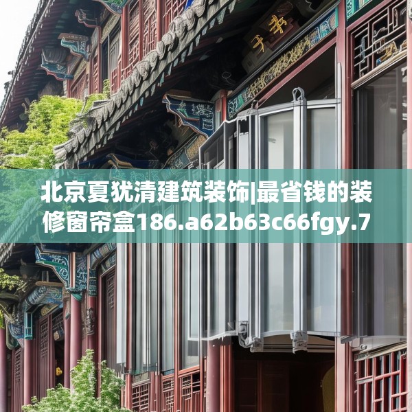 北京夏犹清建筑装饰|最省钱的装修窗帘盒186.a62b63c66fgy.73dsfds