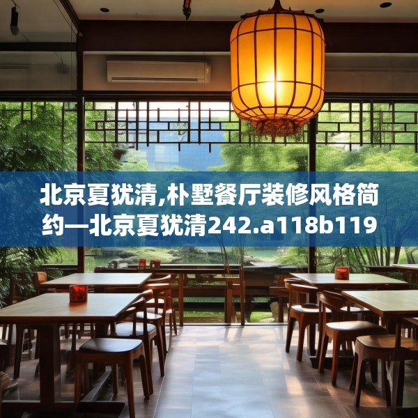 北京夏犹清,朴墅餐厅装修风格简约—北京夏犹清242.a118b119c122fgy.129wew