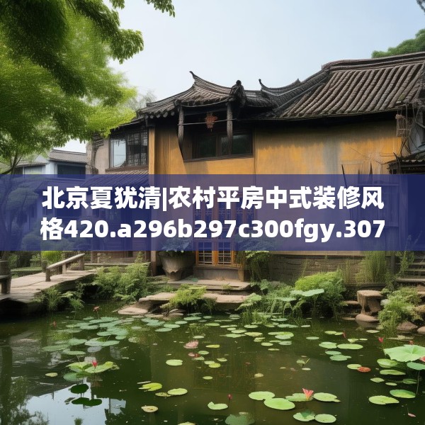 北京夏犹清|农村平房中式装修风格420.a296b297c300fgy.307dsfds