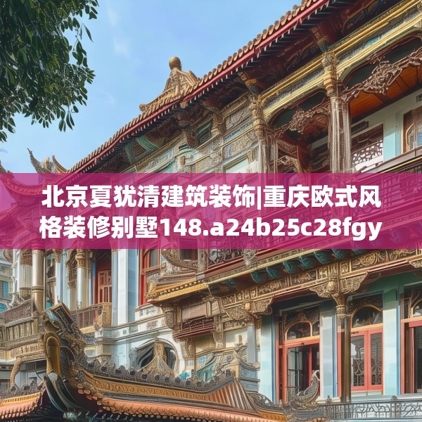 北京夏犹清建筑装饰|重庆欧式风格装修别墅148.a24b25c28fgy.35htyj