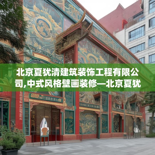 北京夏犹清建筑装饰工程有限公司,中式风格壁画装修—北京夏犹清建筑装饰工程有限公司507.a383b384c387fgy.394uyk