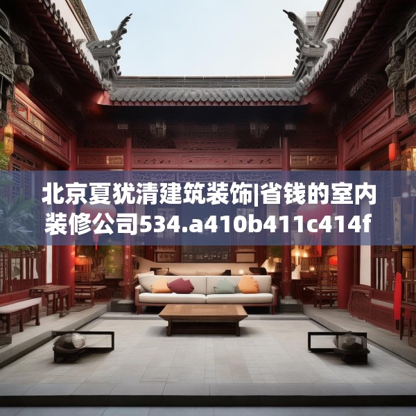 北京夏犹清建筑装饰|省钱的室内装修公司534.a410b411c414fgy.421lkjl