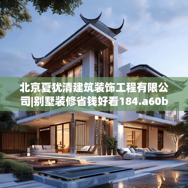 北京夏犹清建筑装饰工程有限公司|别墅装修省钱好看184.a60b61c64fgy.71htyj