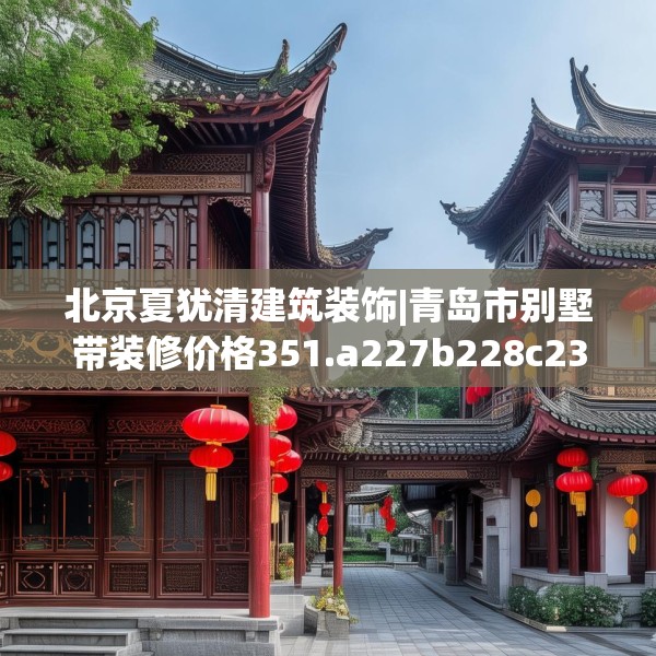 北京夏犹清建筑装饰|青岛市别墅带装修价格351.a227b228c231fgy.238fghfd