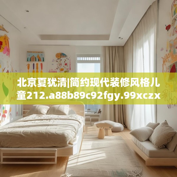 北京夏犹清|简约现代装修风格儿童212.a88b89c92fgy.99xczxv