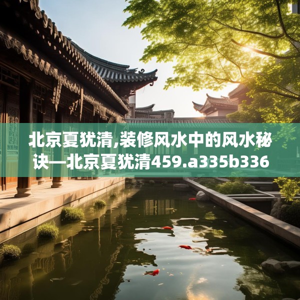 北京夏犹清,装修风水中的风水秘诀—北京夏犹清459.a335b336c339fgy.346fghfd