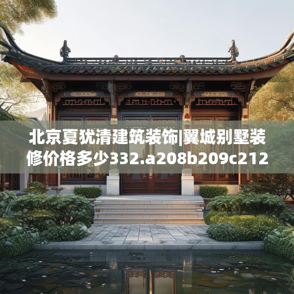 北京夏犹清建筑装饰|翼城别墅装修价格多少332.a208b209c212fgy.219wew