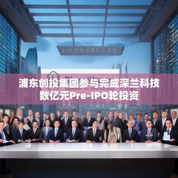 浦东创投集团参与完成深兰科技数亿元Pre-IPO轮投资