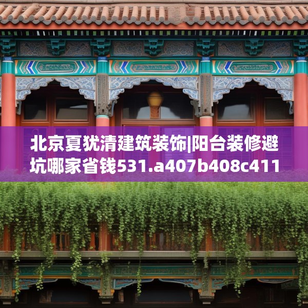 北京夏犹清建筑装饰|阳台装修避坑哪家省钱531.a407b408c411fgy.418fghfd