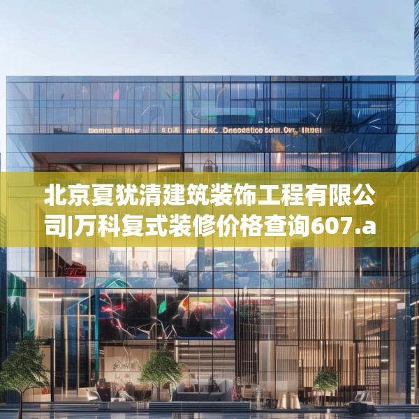 北京夏犹清建筑装饰工程有限公司|万科复式装修价格查询607.a483b484c487fgy.494poiy