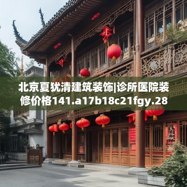 北京夏犹清建筑装饰|诊所医院装修价格141.a17b18c21fgy.28fhsg