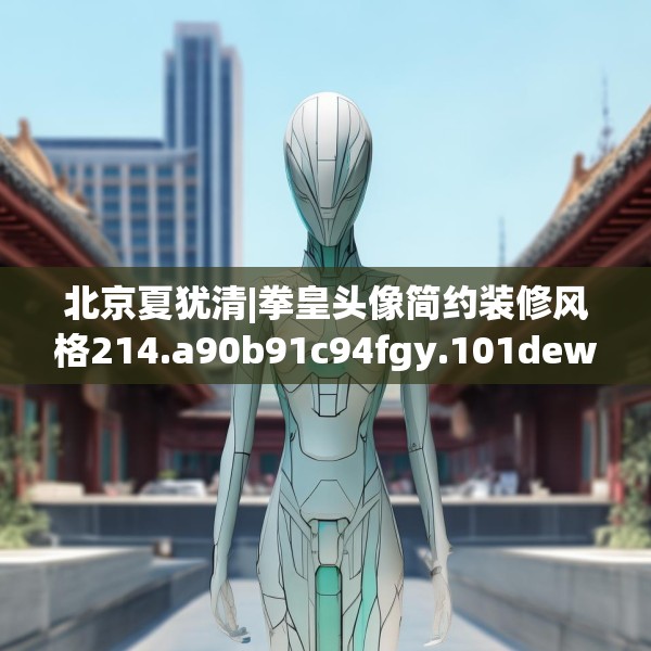 北京夏犹清|拳皇头像简约装修风格214.a90b91c94fgy.101dewqe