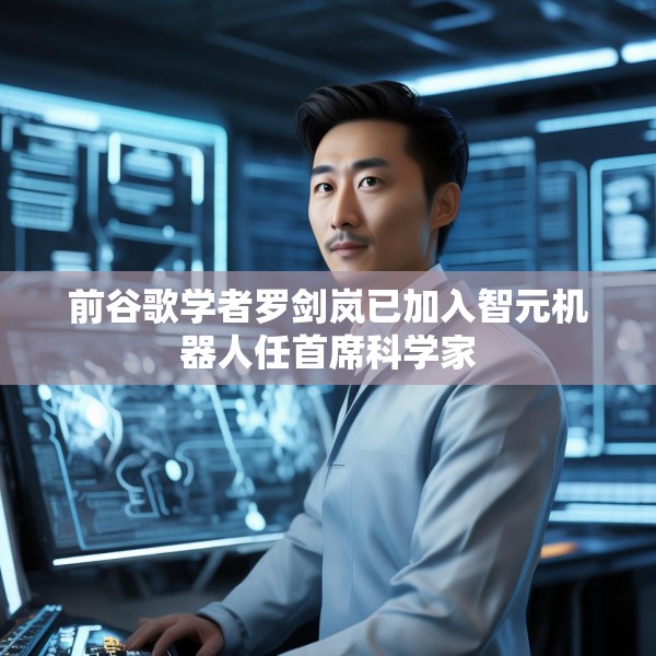前谷歌学者罗剑岚已加入智元机器人任首席科学家