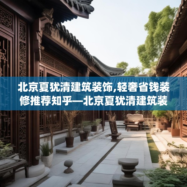 北京夏犹清建筑装饰,轻奢省钱装修推荐知乎—北京夏犹清建筑装饰445.a321b322c325fgy.332poiy