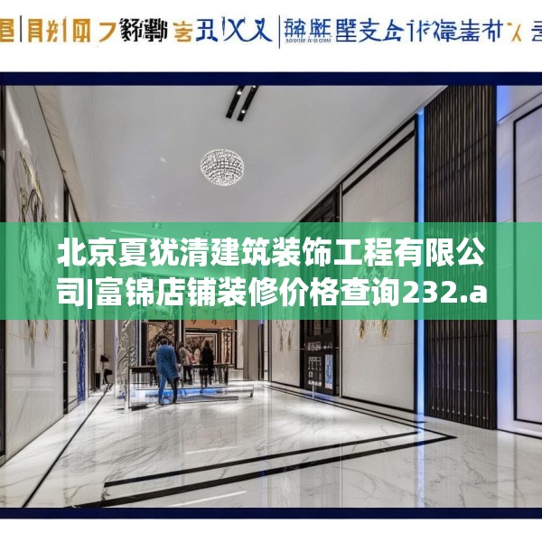 北京夏犹清建筑装饰工程有限公司|富锦店铺装修价格查询232.a108b109c112fgy.119dewqe