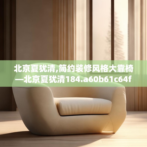 北京夏犹清,简约装修风格大靠椅—北京夏犹清184.a60b61c64fgy.71htyj