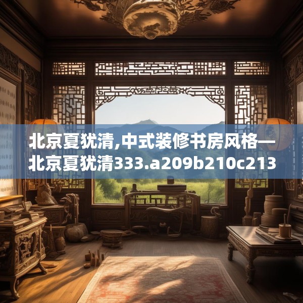 北京夏犹清,中式装修书房风格—北京夏犹清333.a209b210c213fgy.220fghfd