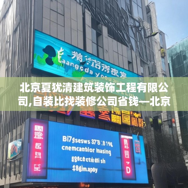 北京夏犹清建筑装饰工程有限公司,自装比找装修公司省钱—北京夏犹清建筑装饰工程有限公司499.a375b376c379fgy.386poiy
