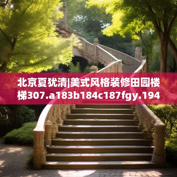 北京夏犹清|美式风格装修田园楼梯307.a183b184c187fgy.194jhhj