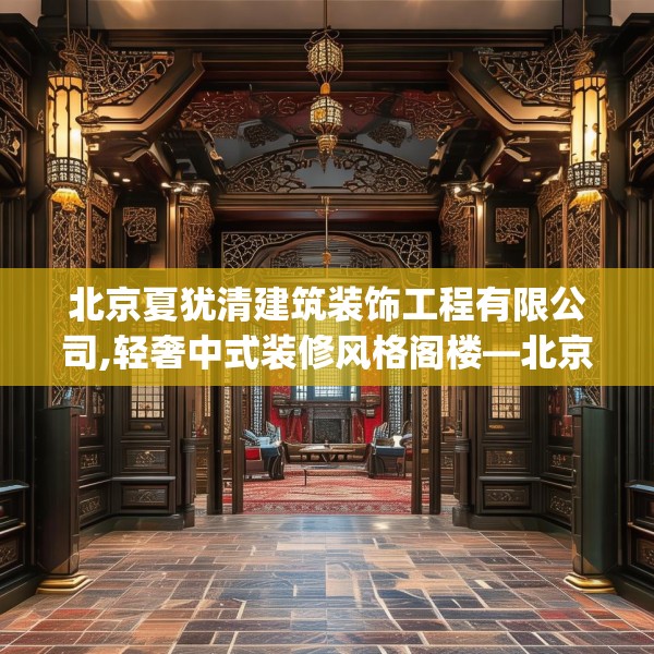 北京夏犹清建筑装饰工程有限公司,轻奢中式装修风格阁楼—北京夏犹清建筑装饰工程有限公司504.a380b381c384fgy.391nbn