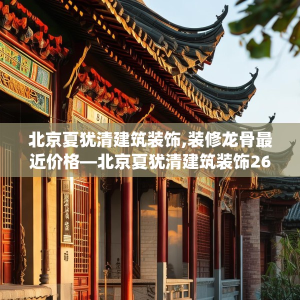 北京夏犹清建筑装饰,装修龙骨最近价格—北京夏犹清建筑装饰265.a141b142c145fgy.152poiy