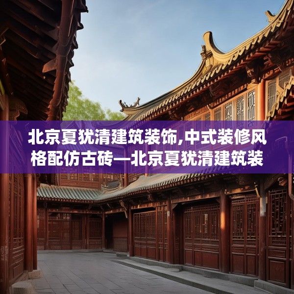 北京夏犹清建筑装饰,中式装修风格配仿古砖—北京夏犹清建筑装饰484.a360b361c364fgy.371dewqe