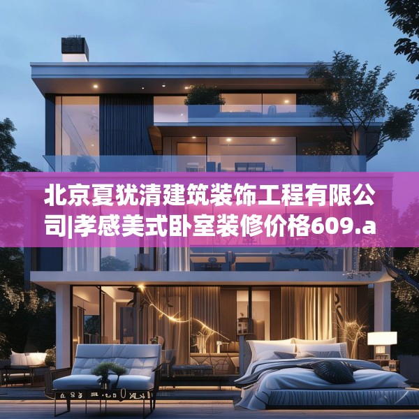 北京夏犹清建筑装饰工程有限公司|孝感美式卧室装修价格609.a485b486c489fgy.496fhsg