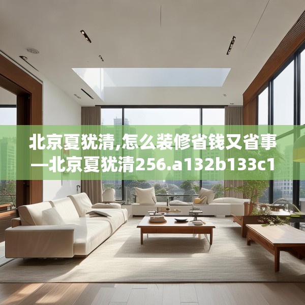 北京夏犹清,怎么装修省钱又省事—北京夏犹清256.a132b133c136fgy.143htyj