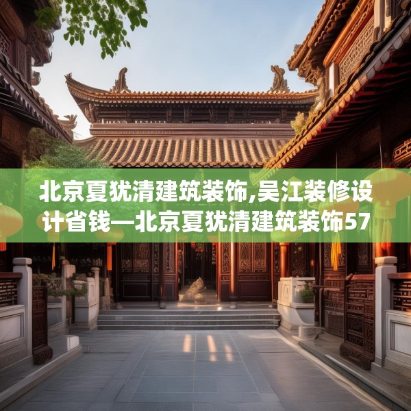 北京夏犹清建筑装饰,吴江装修设计省钱—北京夏犹清建筑装饰576.a452b453c456fgy.463nbn